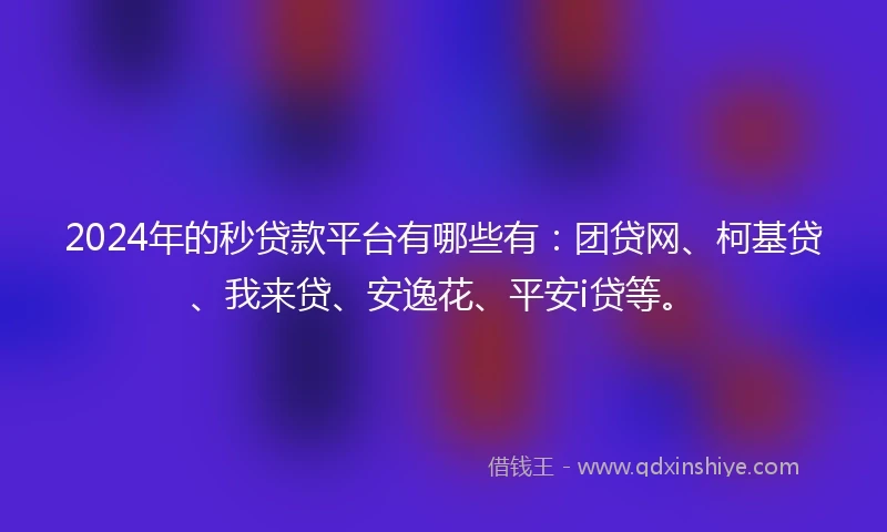 2024年的秒贷款平台有哪些有：团贷网、柯基贷、我来贷、安逸花、平安i贷等。