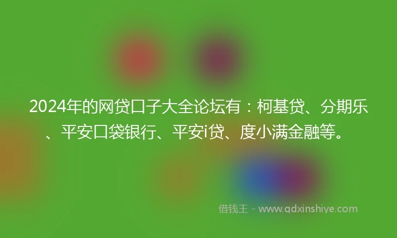 2024年的网贷口子大全论坛有：柯基贷、分期乐、平安口袋银行、平安i贷、度小满金融等。