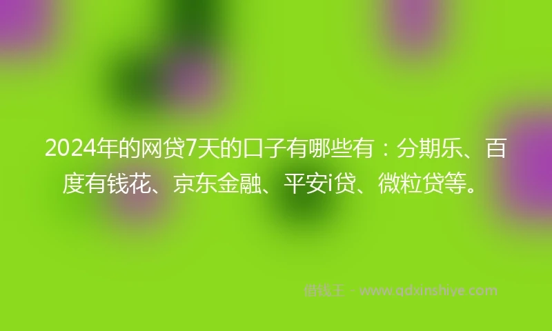 2024年的网贷7天的口子有哪些有：分期乐、百度有钱花、京东金融、平安i贷、微粒贷等。