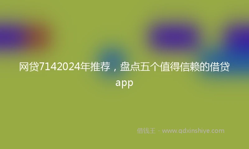 网贷7142024年推荐，盘点五个值得信赖的借贷app