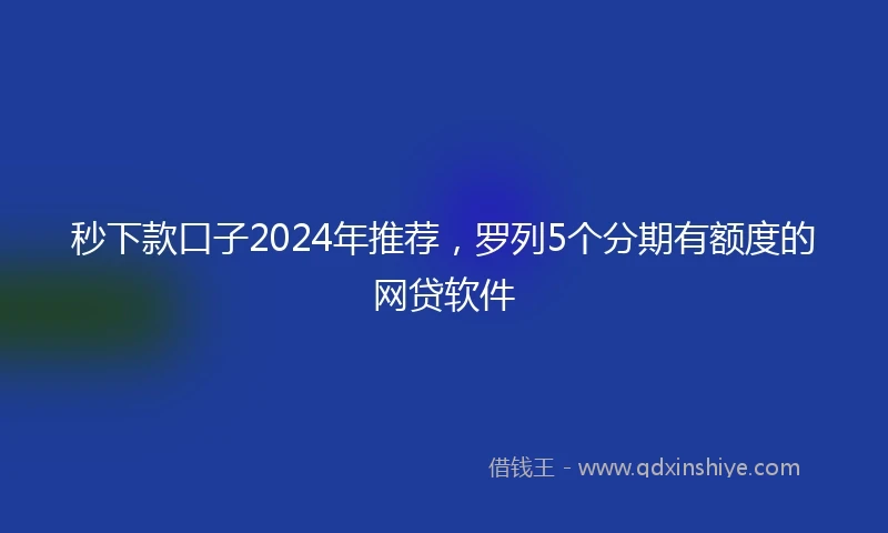 秒下款口子2024年推荐，罗列5个分期有额度的网贷软件