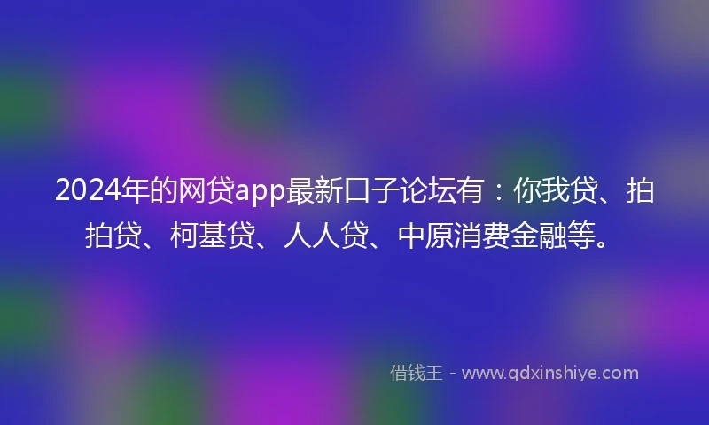 2024年的网贷app最新口子论坛有：你我贷、拍拍贷、柯基贷、人人贷、中原消费金融等。