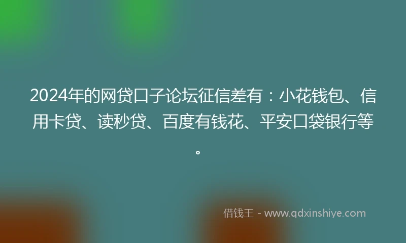 2024年的网贷口子论坛征信差有：小花钱包、信用卡贷、读秒贷、百度有钱花、平安口袋银行等。