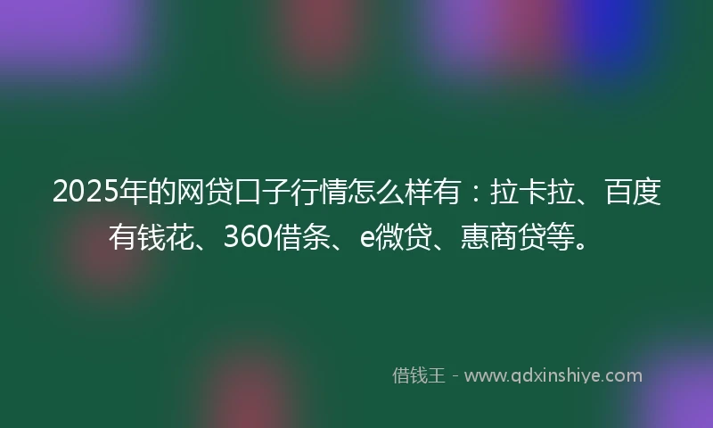 2025年的网贷口子行情怎么样有：拉卡拉、百度有钱花、360借条、e微贷、惠商贷等。
