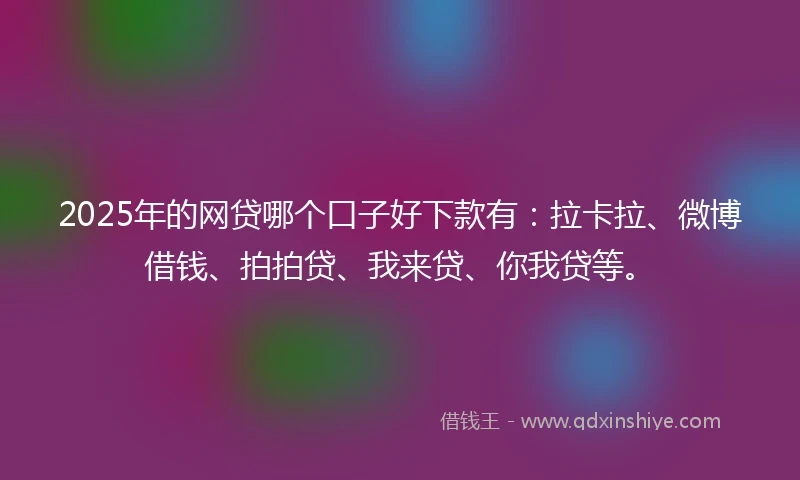 2025年的网贷哪个口子好下款有：拉卡拉、微博借钱、拍拍贷、我来贷、你我贷等。