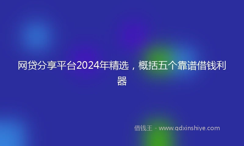 网贷分享平台2024年精选，概括五个靠谱借钱利器