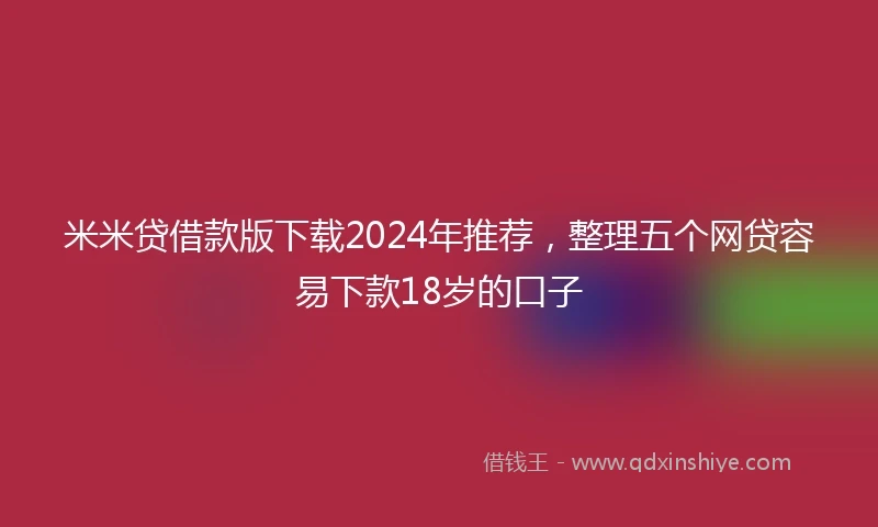 米米贷借款版下载2024年推荐，整理五个网贷容易下款18岁的口子