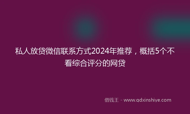私人放贷微信联系方式2024年推荐，概括5个不看综合评分的网贷