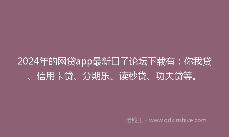 2024年的网贷app最新口子论坛下载有：你我贷、信用卡贷、分期乐、读秒贷、功夫贷等。