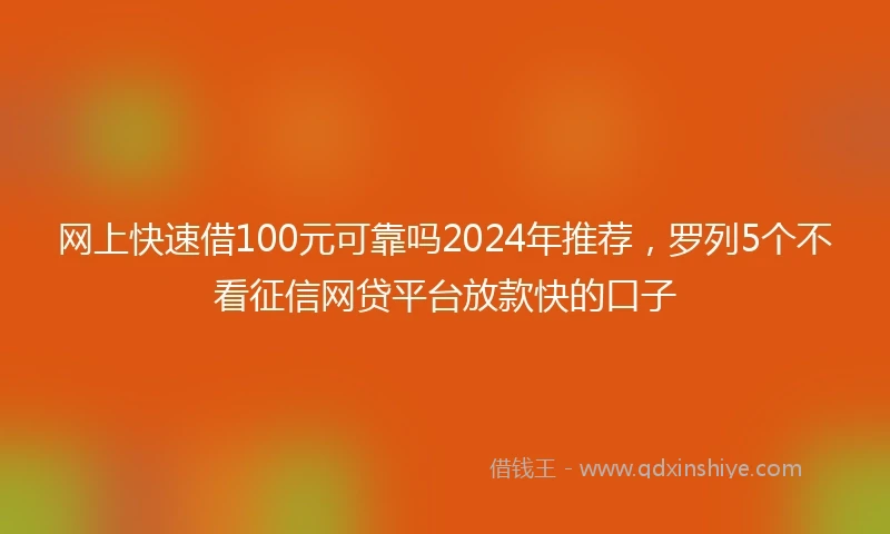 网上快速借100元可靠吗2024年推荐，罗列5个不看征信网贷平台放款快的口子