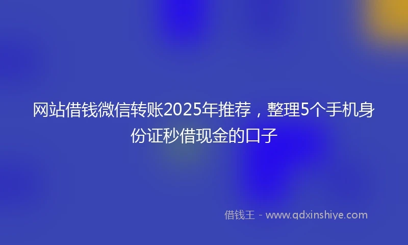 网站借钱微信转账2025年推荐，整理5个手机身份证秒借现金的口子