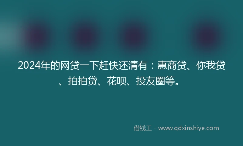 2024年的网贷一下赶快还清有：惠商贷、你我贷、拍拍贷、花呗、投友圈等。