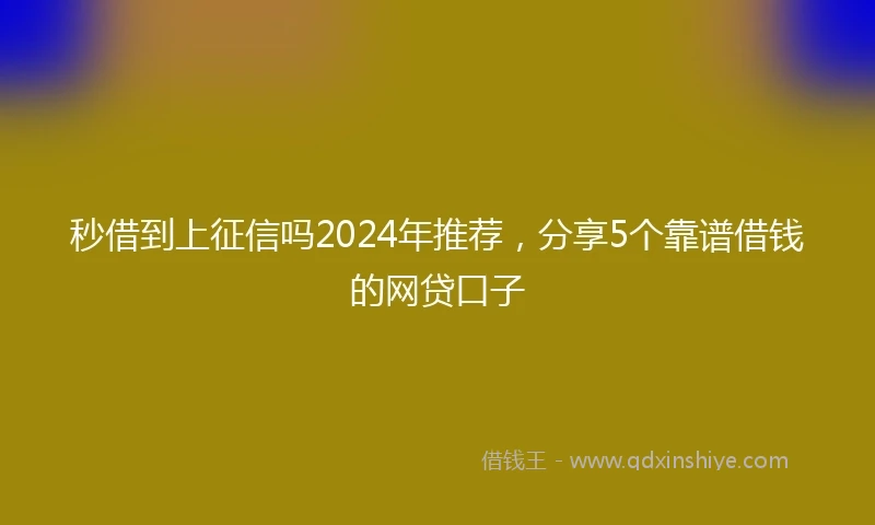 秒借到上征信吗2024年推荐，分享5个靠谱借钱的网贷口子