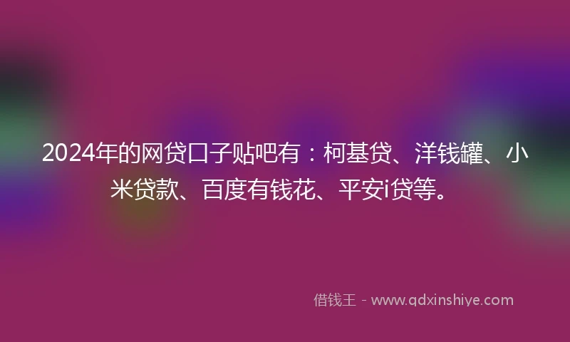 2024年的网贷口子贴吧有：柯基贷、洋钱罐、小米贷款、百度有钱花、平安i贷等。