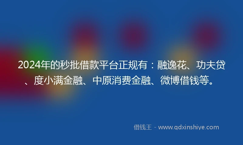 2024年的秒批借款平台正规有：融逸花、功夫贷、度小满金融、中原消费金融、微博借钱等。