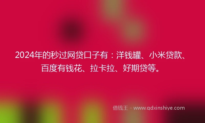 2024年的秒过网贷口子有：洋钱罐、小米贷款、百度有钱花、拉卡拉、好期贷等。