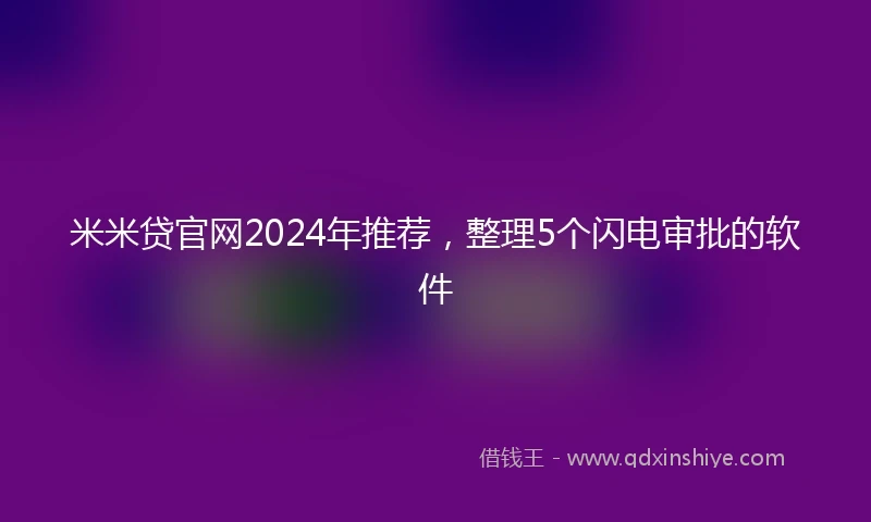 米米贷官网2024年推荐，整理5个闪电审批的软件