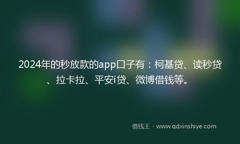 2024年的秒放款的app口子有：柯基贷、读秒贷、拉卡拉、平安i贷、微博借钱等。