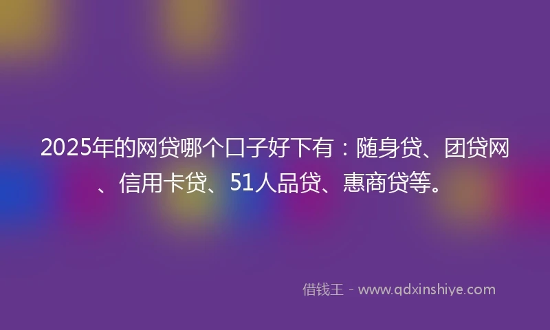2025年的网贷哪个口子好下有：随身贷、团贷网、信用卡贷、51人品贷、惠商贷等。