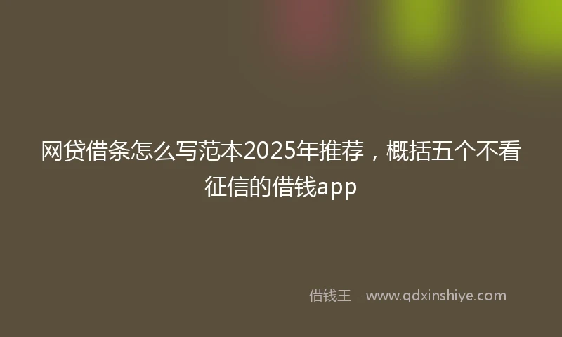 网贷借条怎么写范本2025年推荐，概括五个不看征信的借钱app