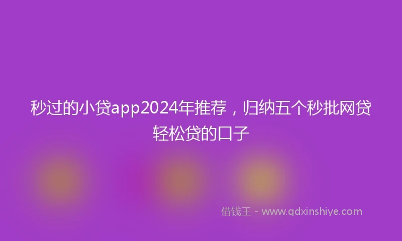秒过的小贷app2024年推荐，归纳五个秒批网贷轻松贷的口子