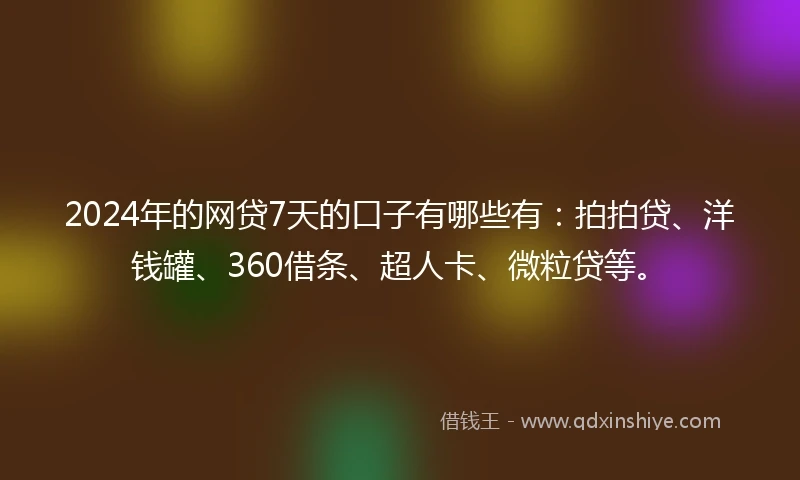 2024年的网贷7天的口子有哪些有：拍拍贷、洋钱罐、360借条、超人卡、微粒贷等。