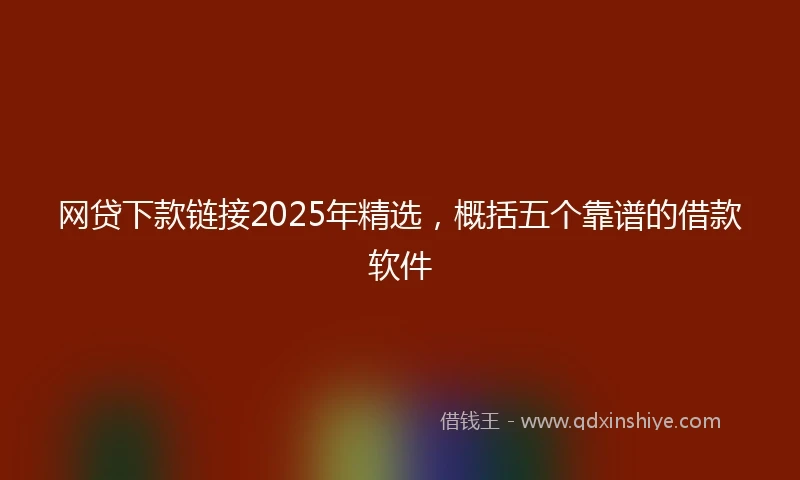 网贷下款链接2025年精选，概括五个靠谱的借款软件