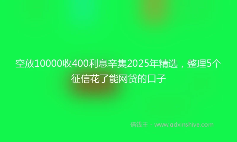 空放10000收400利息辛集2025年精选,整理5个征信花了能网贷的口子