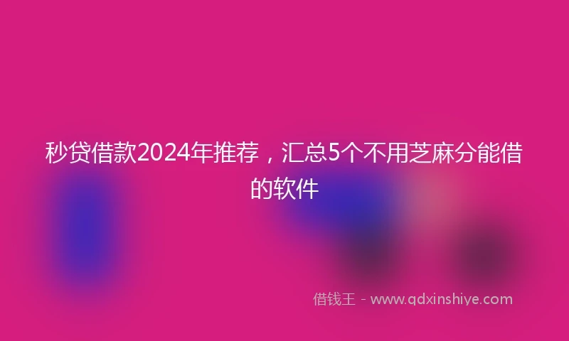 秒贷借款2024年推荐,汇总5个不用芝麻分能借的软件