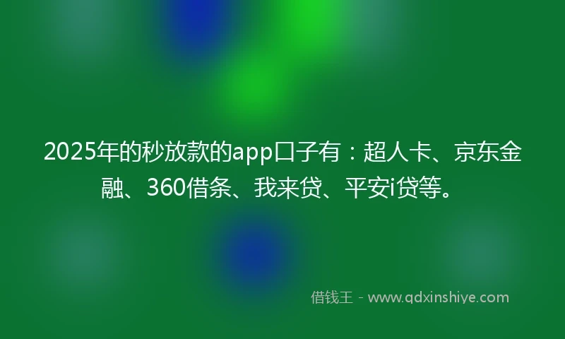 2025年的秒放款的app口子有：超人卡、京东金融、360借条、我来贷、平安i贷等。