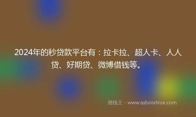 2024年的秒贷款平台有：拉卡拉、超人卡、人人贷、好期贷、微博借钱等。