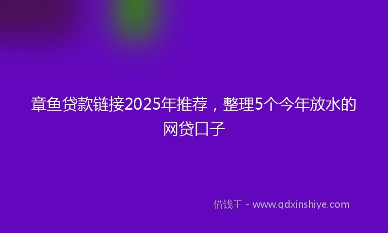 章鱼贷款链接2025年推荐，整理5个今年放水的网贷口子