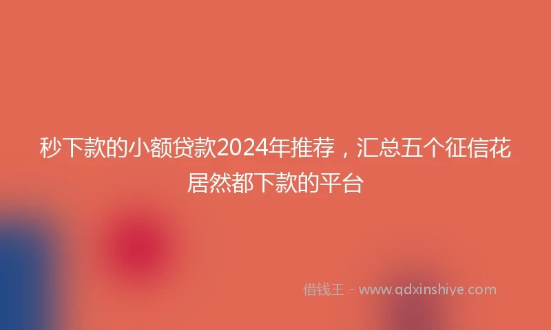秒下款的小额贷款2024年推荐，汇总五个征信花居然都下款的平台