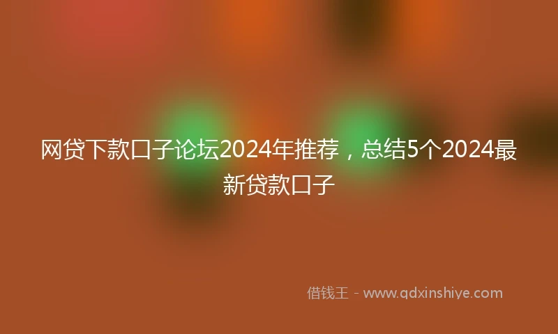 网贷下款口子论坛2024年推荐，总结5个2024最新贷款口子