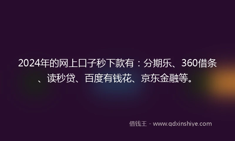 2024年的网上口子秒下款有：分期乐、360借条、读秒贷、百度有钱花、京东金融等。