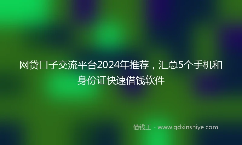 网贷口子交流平台2024年推荐，汇总5个手机和身份证快速借钱软件
