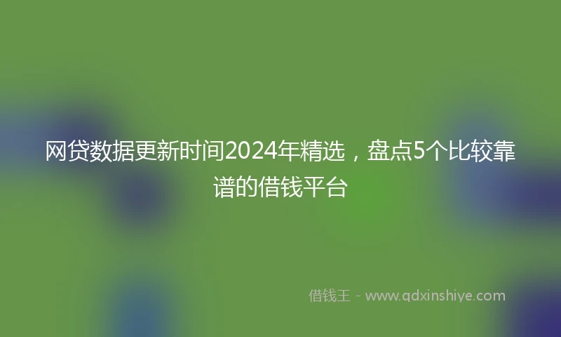 网贷数据更新时间2024年精选，盘点5个比较靠谱的借钱平台