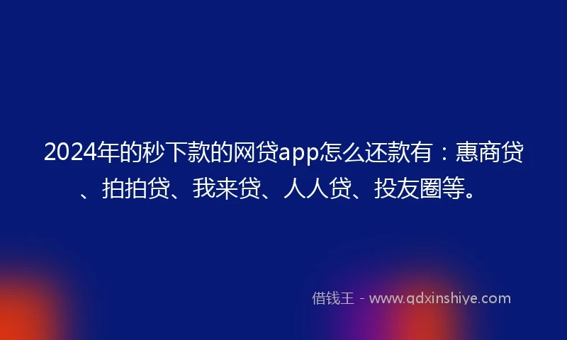 2024年的秒下款的网贷app怎么还款有:惠商贷、拍拍贷、我来贷、人人贷、投友圈等。