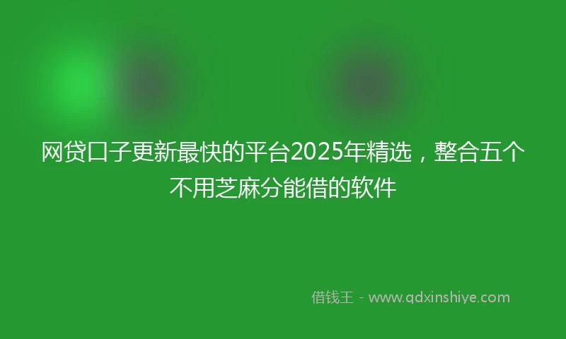 网贷口子更新最快的平台2025年精选，整合五个不用芝麻分能借的软件