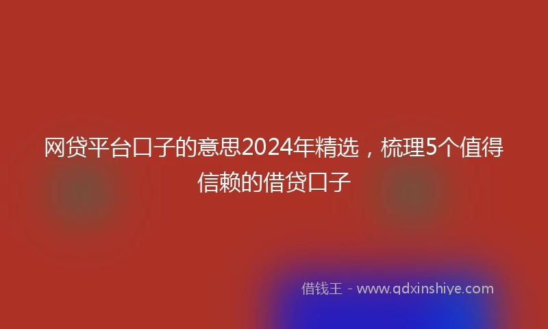 网贷平台口子的意思2024年精选，梳理5个值得信赖的借贷口子