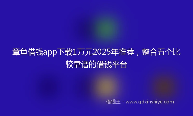 章鱼借钱app下载1万元2025年推荐，整合五个比较靠谱的借钱平台