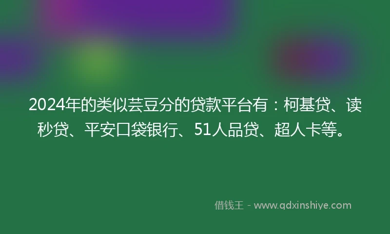 2024年的类似芸豆分的贷款平台有：柯基贷、读秒贷、平安口袋银行、51人品贷、超人卡等。