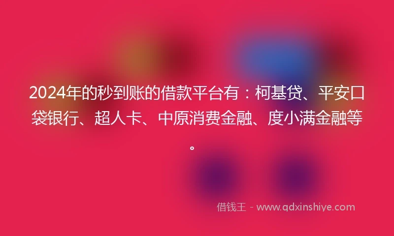 2024年的秒到账的借款平台有：柯基贷、平安口袋银行、超人卡、中原消费金融、度小满金融等。