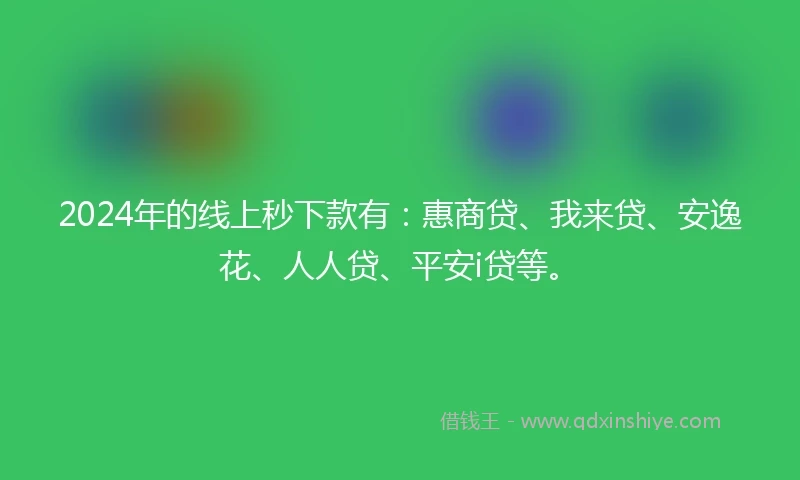 2024年的线上秒下款有:惠商贷、我来贷、安逸花、人人贷、平安i贷等。