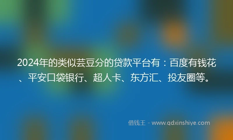 2024年的类似芸豆分的贷款平台有：百度有钱花、平安口袋银行、超人卡、东方汇、投友圈等。