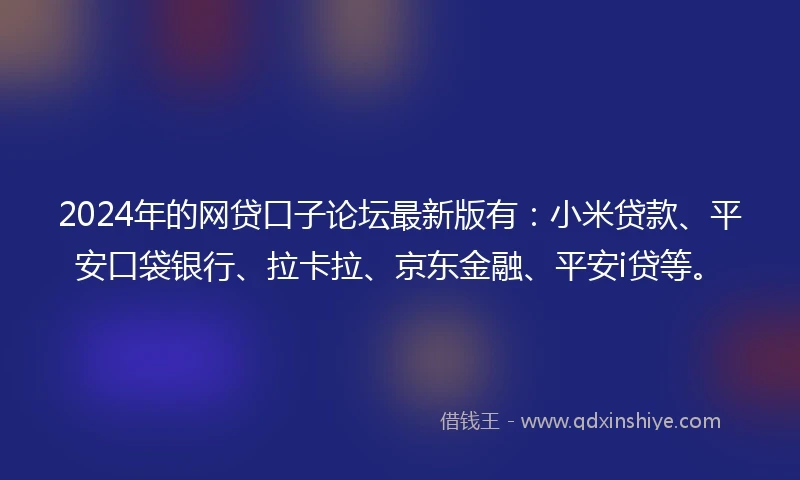 2024年的网贷口子论坛最新版有：小米贷款、平安口袋银行、拉卡拉、京东金融、平安i贷等。