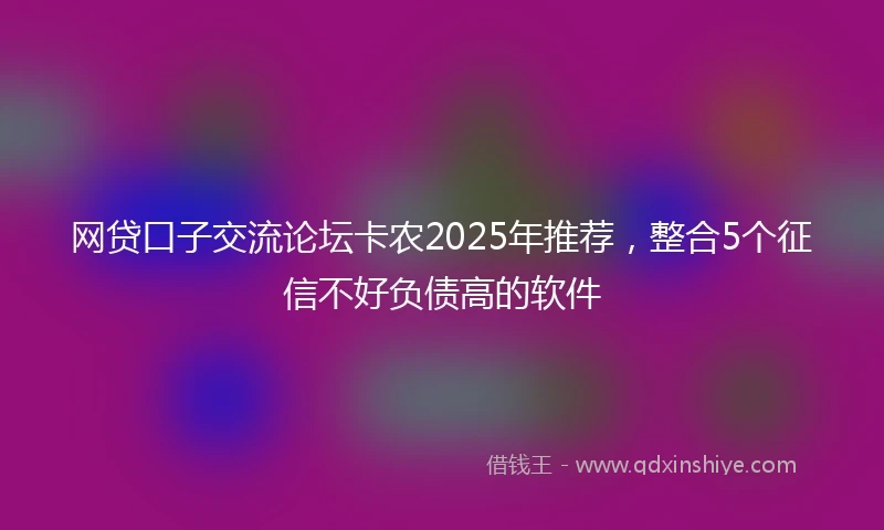网贷口子交流论坛卡农2025年推荐，整合5个征信不好负债高的软件