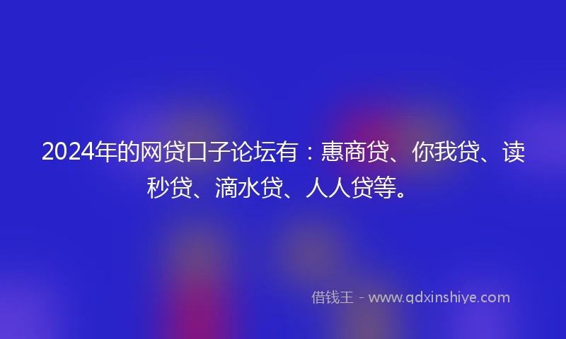 2024年的网贷口子论坛有：惠商贷、你我贷、读秒贷、滴水贷、人人贷等。