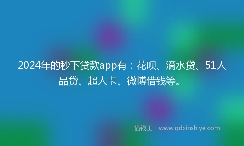 2024年的秒下贷款app有：花呗、滴水贷、51人品贷、超人卡、微博借钱等。