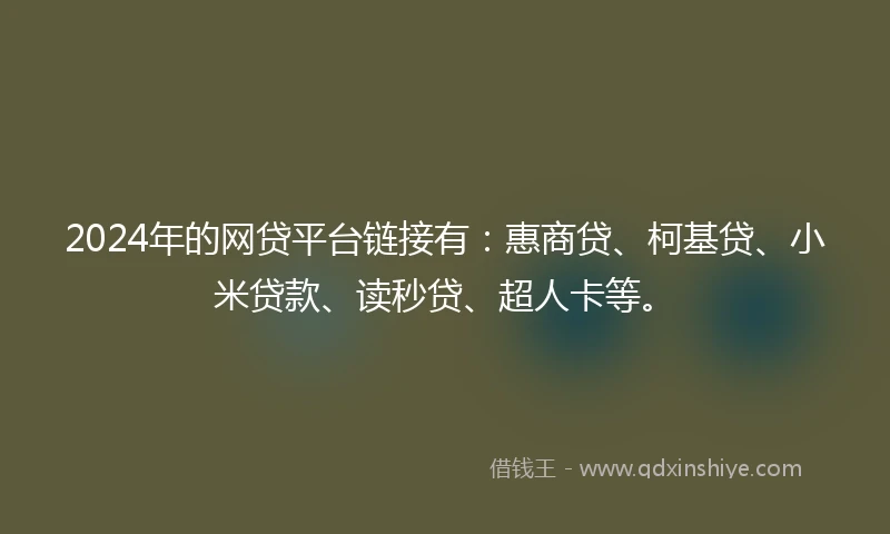 2024年的网贷平台链接有：惠商贷、柯基贷、小米贷款、读秒贷、超人卡等。
